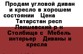 Продам угловой диван и кресло в хорошем состоянии › Цена ­ 10 000 - Татарстан респ., Лаишевский р-н, Столбище с. Мебель, интерьер » Диваны и кресла   